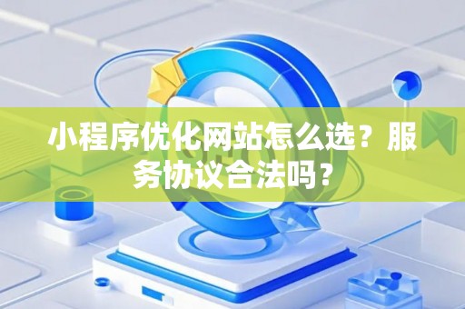 小程序优化网站怎么选？服务协议合法吗？