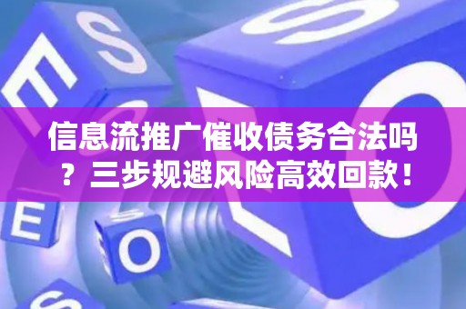 信息流推广催收债务合法吗？三步规避风险高效回款！
