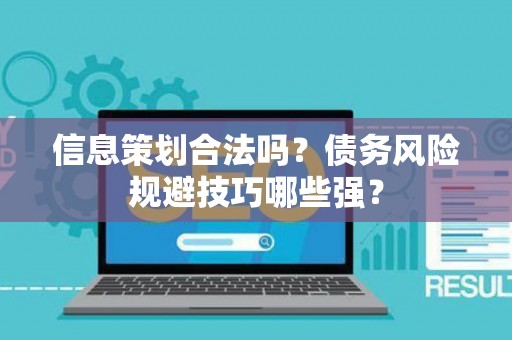 信息策划合法吗？债务风险规避技巧哪些强？